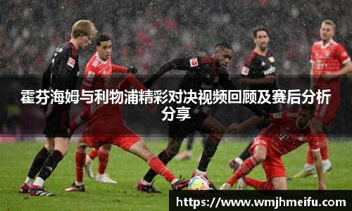 霍芬海姆与利物浦精彩对决视频回顾及赛后分析分享