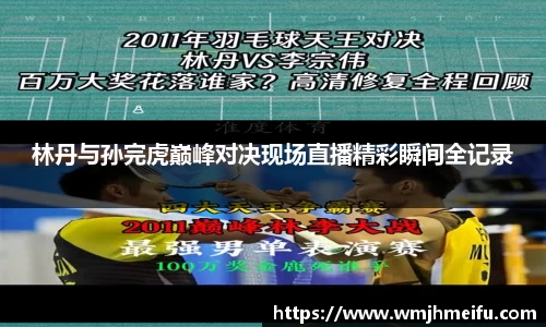 林丹与孙完虎巅峰对决现场直播精彩瞬间全记录